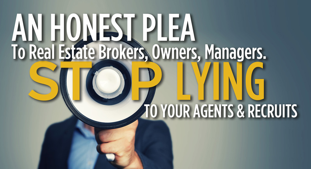 An Honest Plea To Real Estate Brokers, Owners, Managers. Stop Lying To Your Agents and Recruits.